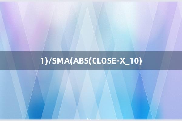 1)/SMA(ABS(CLOSE-X_10)