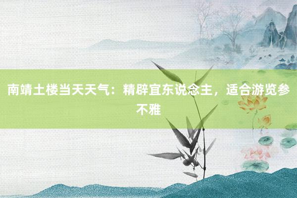 南靖土楼当天天气：精辟宜东说念主，适合游览参不雅