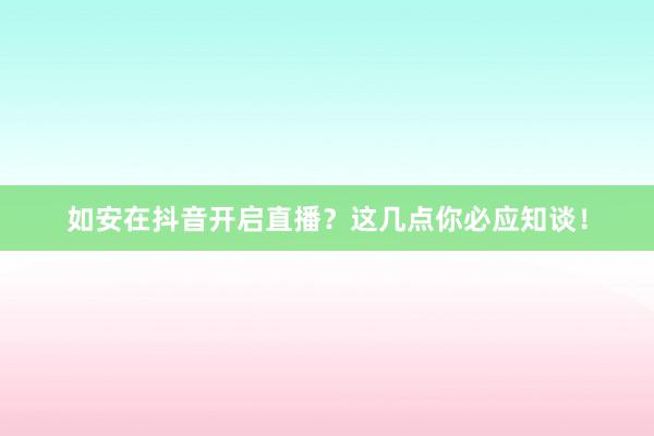 如安在抖音开启直播？这几点你必应知谈！